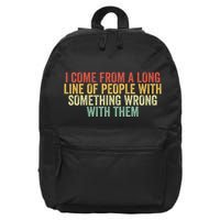 I Come From A Long Line Of People With Something Wrong Them 16 in Basic Backpack