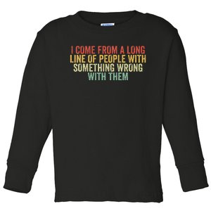 I Come From A Long Line Of People With Something Wrong Them Toddler Long Sleeve Shirt