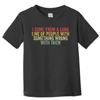 I Come From A Long Line Of People With Something Wrong Them Toddler T-Shirt