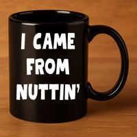 I Came From Nuttin Funny Adult Humor Conceived 11oz C Handle Ceramic Mug