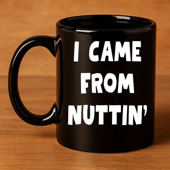 I Came From Nuttin Funny Adult Humor Conceived 11oz C Handle Ceramic Mug