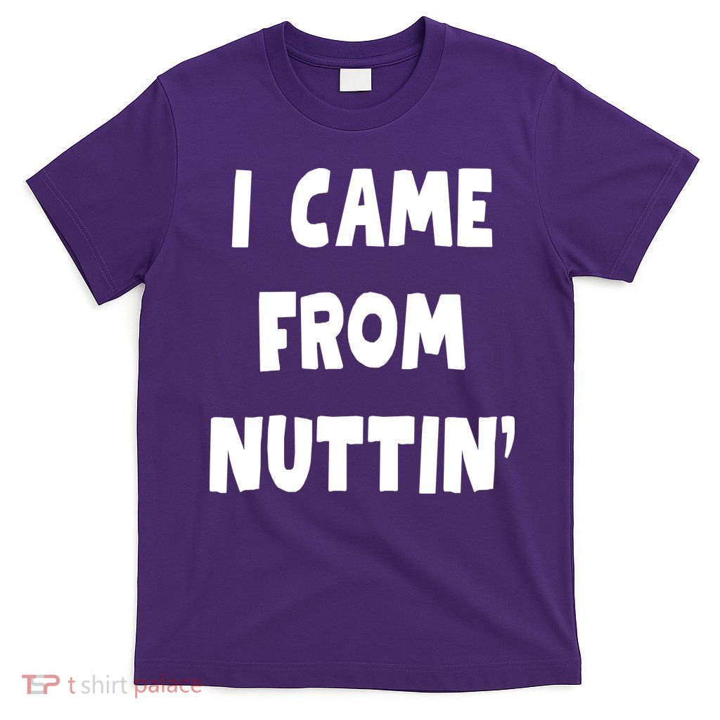 I Came From Nuttin Funny Adult Humor Conceived T-Shirt