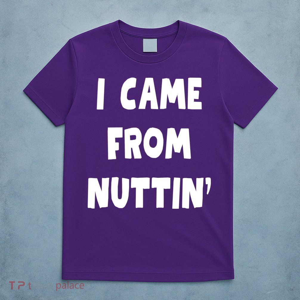 I Came From Nuttin Funny Adult Humor Conceived T-Shirt