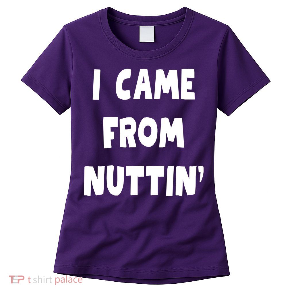 I Came From Nuttin Funny Adult Humor Conceived Womens T-Shirt
