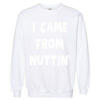 I Came From Nuttin Funny Adult Humor Conceived Garment-Dyed Sweatshirt