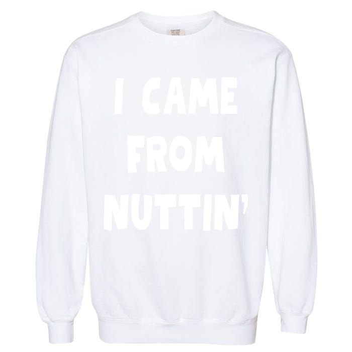 I Came From Nuttin Funny Adult Humor Conceived Garment-Dyed Sweatshirt