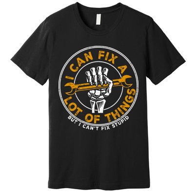 I Can Fix A Lot Of Things But I Can't Fix Stupid Premium T-Shirt