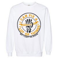 I Can Fix A Lot Of Things But I Can't Fix Stupid Garment-Dyed Sweatshirt