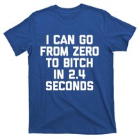 I Can Go From Zero To Bitch In 2 4 Seconds Funny 'S Great Gift T-Shirt