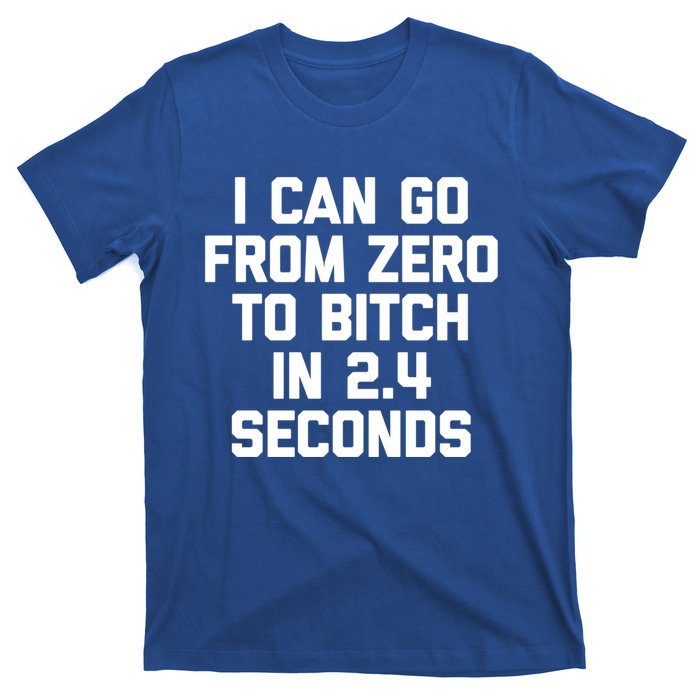 I Can Go From Zero To Bitch In 2 4 Seconds Funny 'S Great Gift T-Shirt