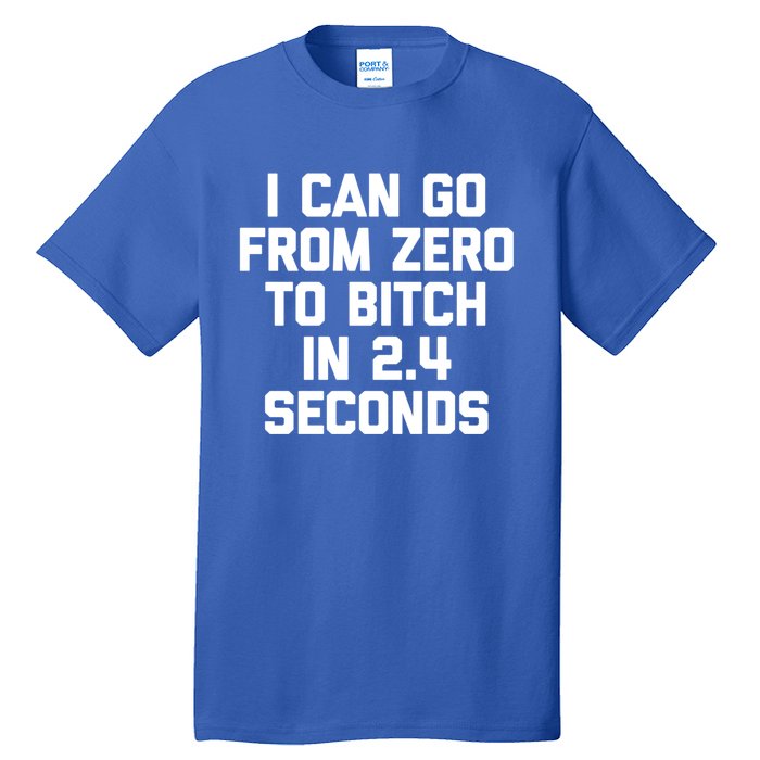 I Can Go From Zero To Bitch In 2 4 Seconds Funny 'S Great Gift Tall T-Shirt