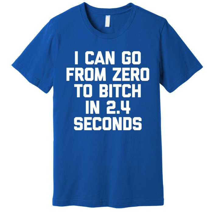 I Can Go From Zero To Bitch In 2 4 Seconds Funny 'S Great Gift Premium T-Shirt