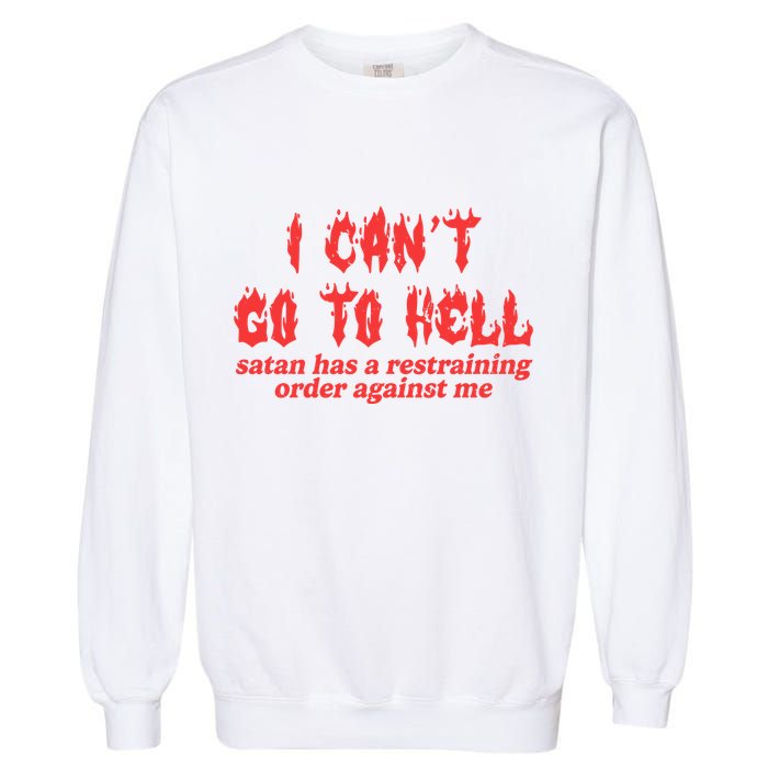 I Cant Go To Hell Satan Has A Restraining Order Against Me Garment-Dyed Sweatshirt