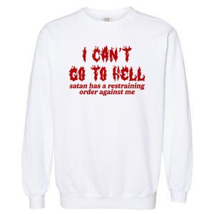 I Cant Go To Hell Satan Has A Restraining Order Against Me Funny Garment-Dyed Sweatshirt