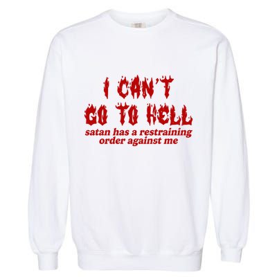 I Cant Go To Hell Satan Has A Restraining Order Against Me Funny Garment-Dyed Sweatshirt
