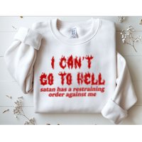 I Cant Go To Hell Satan Has A Restraining Order Against Me Funny Sweatshirt