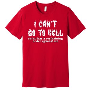 I Cant Go To Hell Satan Has A Restraining Order Against Me Premium T-Shirt