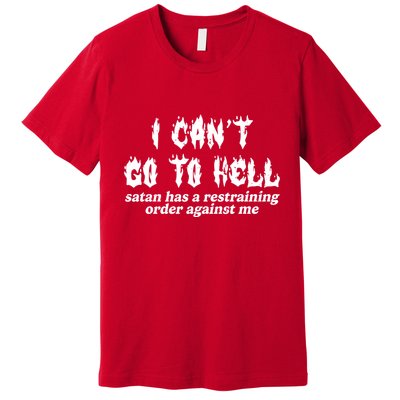 I Cant Go To Hell Satan Has A Restraining Order Against Me Premium T-Shirt