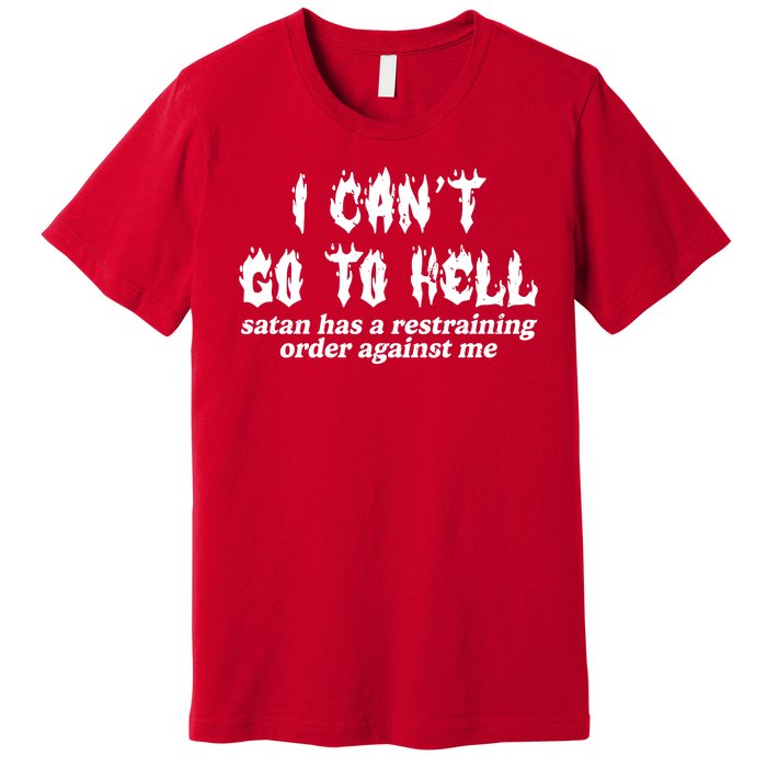 I Cant Go To Hell Satan Has A Restraining Order Against Me Premium T-Shirt