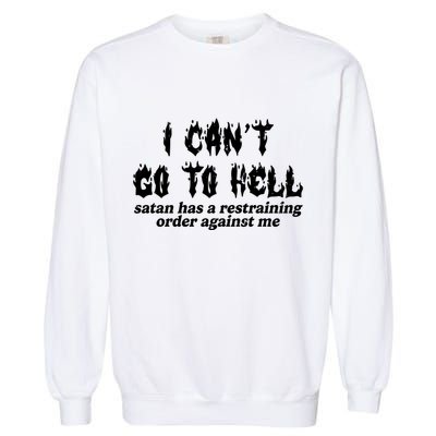 I Cant Go To Hell Satan Has A Restraining Order Against Me Garment-Dyed Sweatshirt