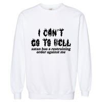 I Cant Go To Hell Satan Has A Restraining Order Against Me Garment-Dyed Sweatshirt