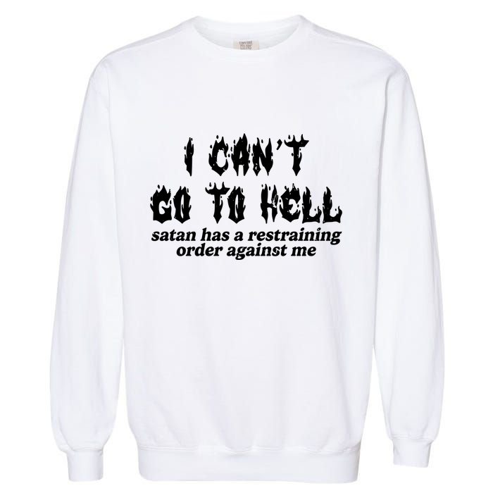 I Cant Go To Hell Satan Has A Restraining Order Against Me Garment-Dyed Sweatshirt