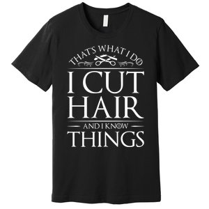 I Cut Hair And Know Things Hairdresser Hairstylist Barber Cute Gift Premium T-Shirt