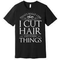 I Cut Hair And Know Things Hairdresser Hairstylist Barber Cute Gift Premium T-Shirt