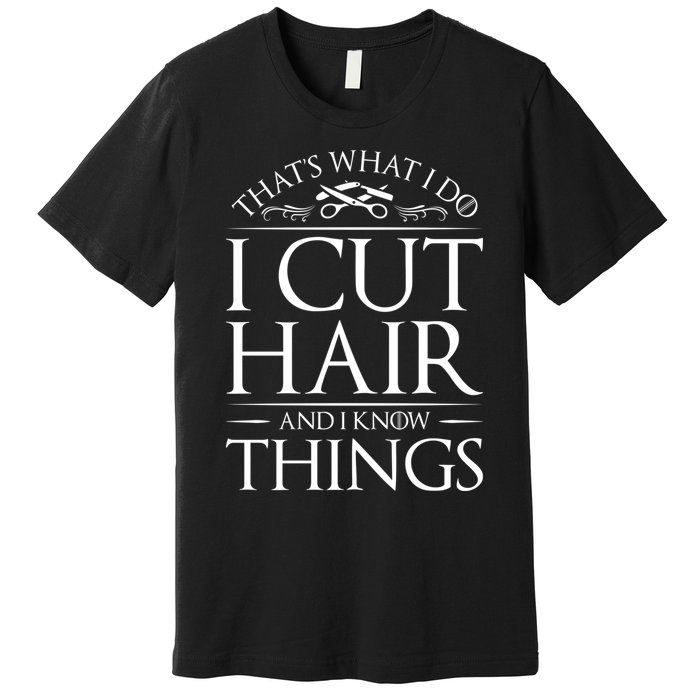 I Cut Hair And Know Things Hairdresser Hairstylist Barber Cute Gift Premium T-Shirt