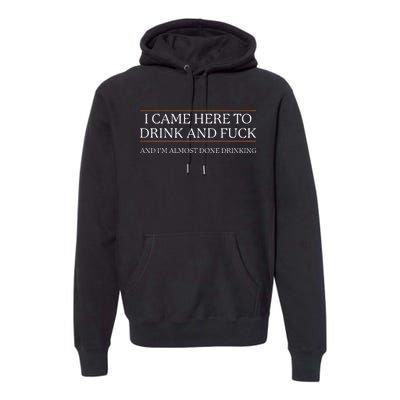 I Came Here To Drink And Fuck Almost Done Premium Hoodie