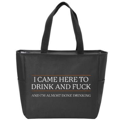 I Came Here To Drink And Fuck Almost Done Zip Tote Bag