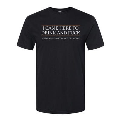 I Came Here To Drink And Fuck Almost Done Softstyle® CVC T-Shirt