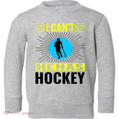 I Cant He Has Hockey Toddler Sweatshirt