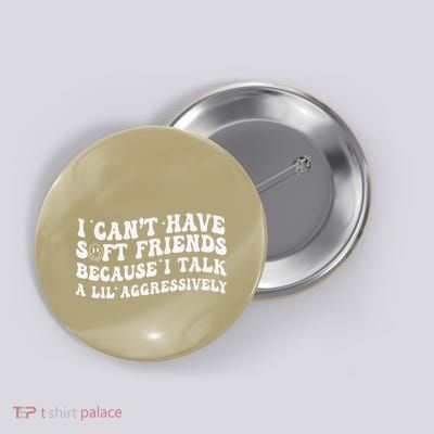 I CanT Have Soft Friends Because I Talk A Lil Aggressively Button