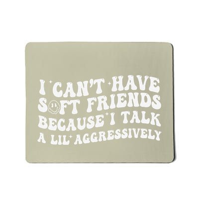 I CanT Have Soft Friends Because I Talk A Lil Aggressively Mousepad