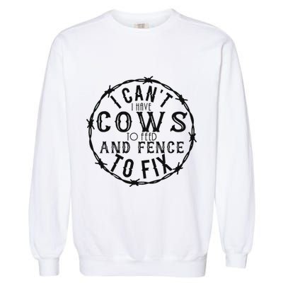 I CanT Have Cows To Feed And Fence To Fix Farmer Garment-Dyed Sweatshirt