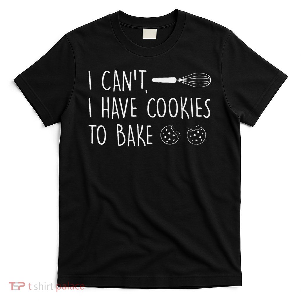 I Can't Have Cookies To Bake Cookie Baking Lover T-Shirt