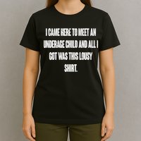 I Came Here To Meet An Underage Child I Got Was This Lousy T-Shirt
