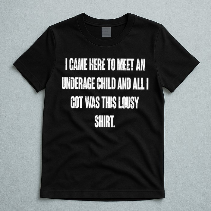 I Came Here To Meet An Underage Child I Got Was This Lousy T-Shirt