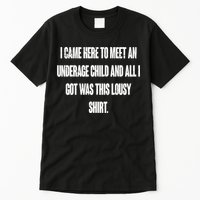 I Came Here To Meet An Underage Child I Got Was This Lousy Tall T-Shirt
