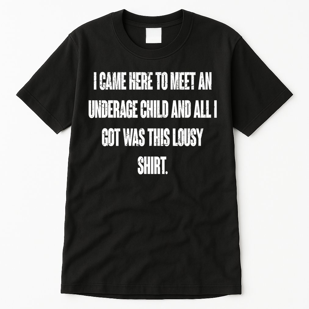 I Came Here To Meet An Underage Child I Got Was This Lousy Tall T-Shirt
