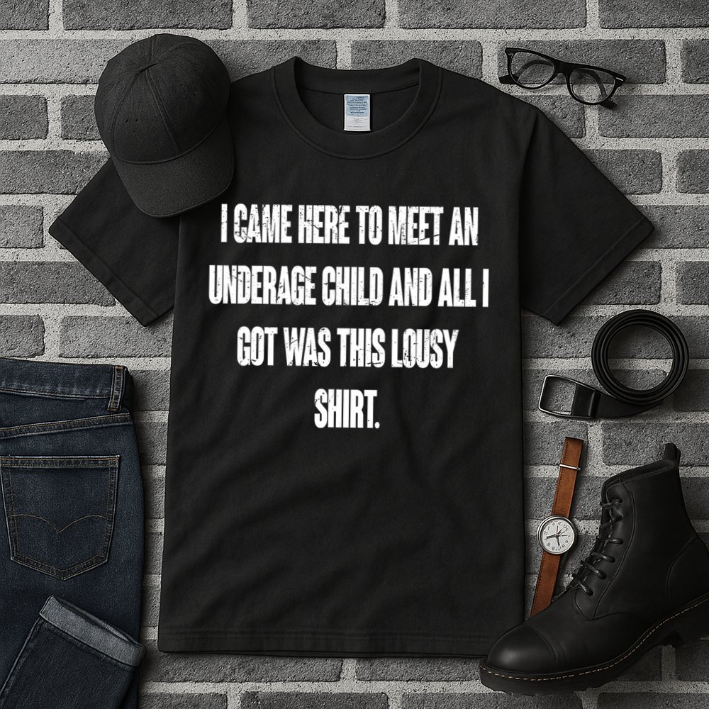I Came Here To Meet An Underage Child I Got Was This Lousy Tall T-Shirt