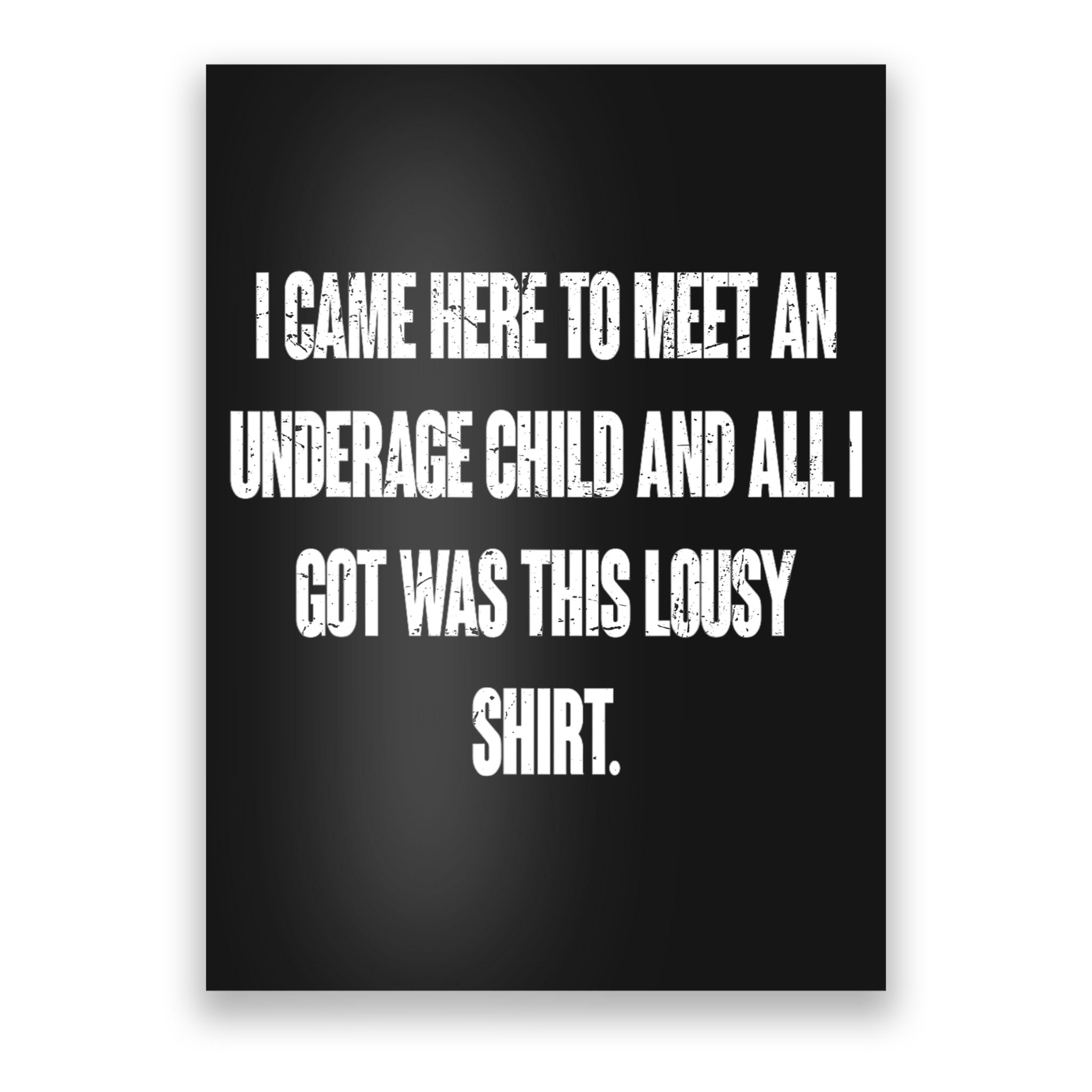 I Came Here To Meet An Underage Child I Got Was This Lousy Poster