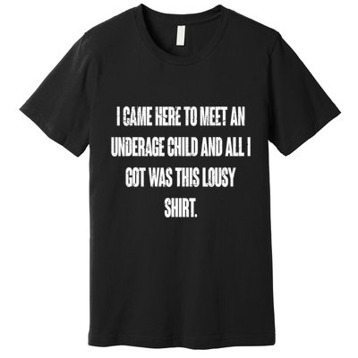 I Came Here To Meet An Underage Child I Got Was This Lousy Premium T-Shirt