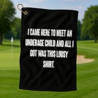 I Came Here To Meet An Underage Child I Got Was This Lousy Golf Towel