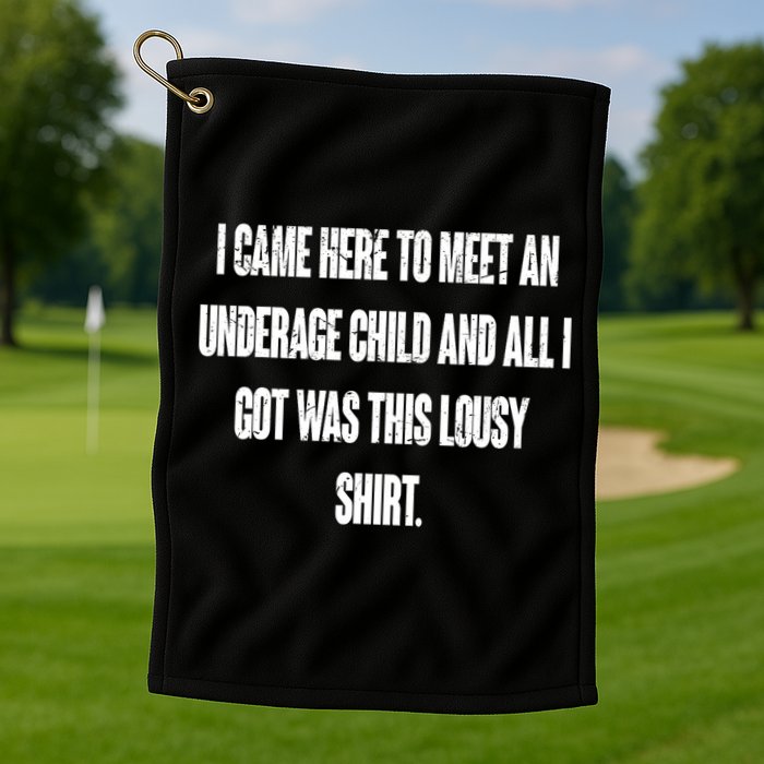 I Came Here To Meet An Underage Child I Got Was This Lousy Golf Towel