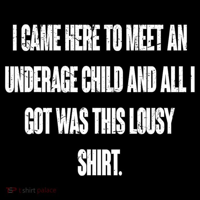 I Came Here To Meet An Underage Child I Got Was This Lousy Toddler T-Shirt