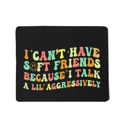 I CanT Have Soft Friends Because I Talk A Lil Aggressively Mousepad