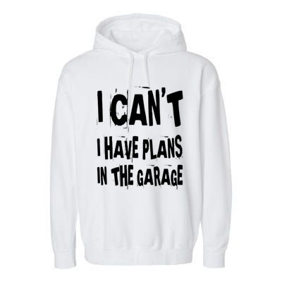 I Cant I Have Plans In The Garage Funny Car Mechanic Saying Cute Gift Garment-Dyed Fleece Hoodie