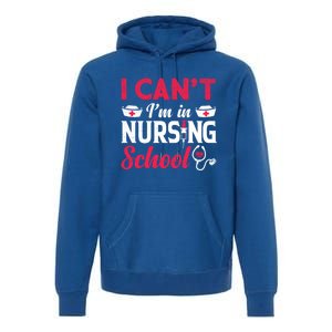 I Cant I Am In Nursing School Nurse Student Nurses Day Meaningful Gift Premium Hoodie